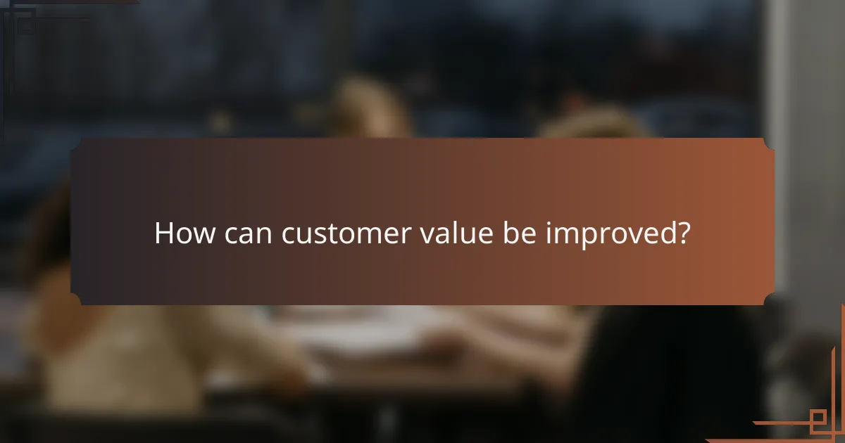 How can customer value be improved?