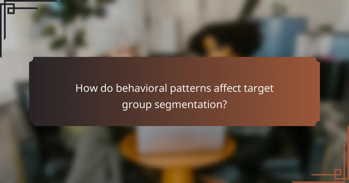 How do behavioral patterns affect target group segmentation?