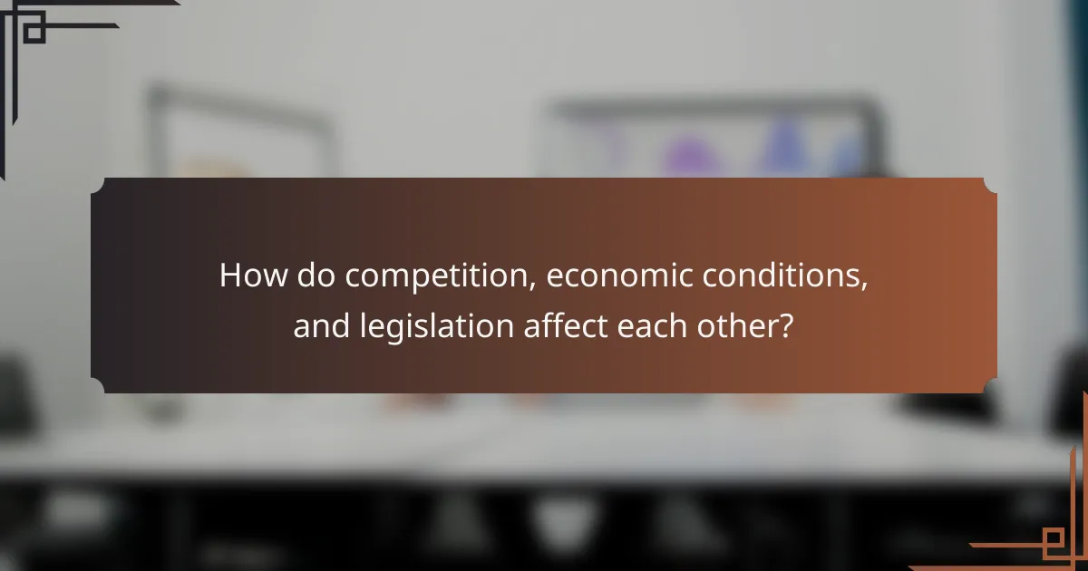 How do competition, economic conditions, and legislation affect each other?