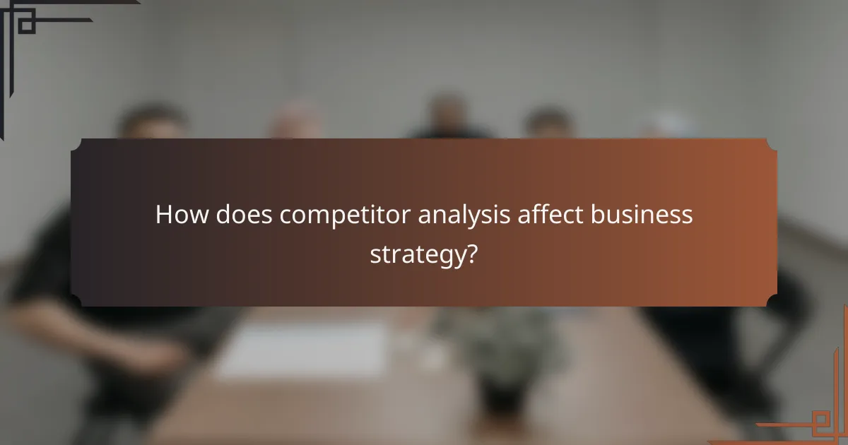 How does competitor analysis affect business strategy?