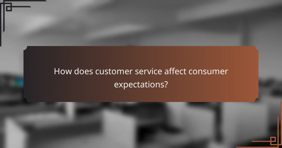 How does customer service affect consumer expectations?