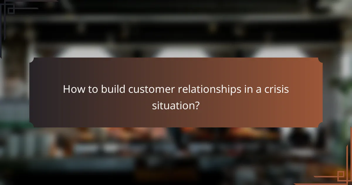 How to build customer relationships in a crisis situation?
