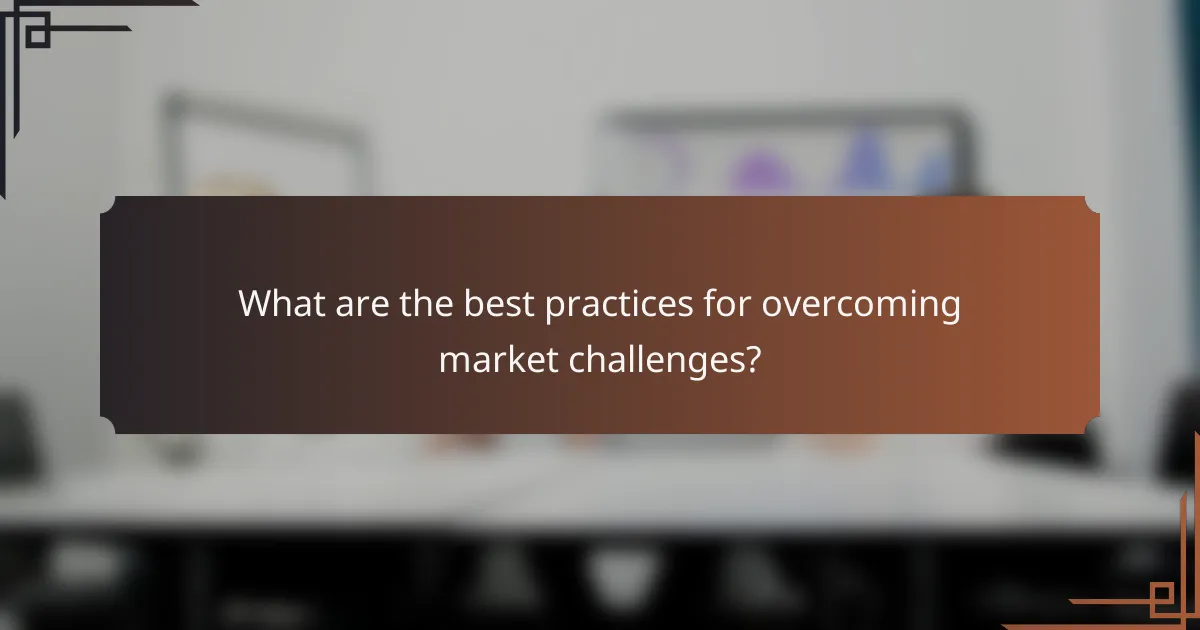 What are the best practices for overcoming market challenges?