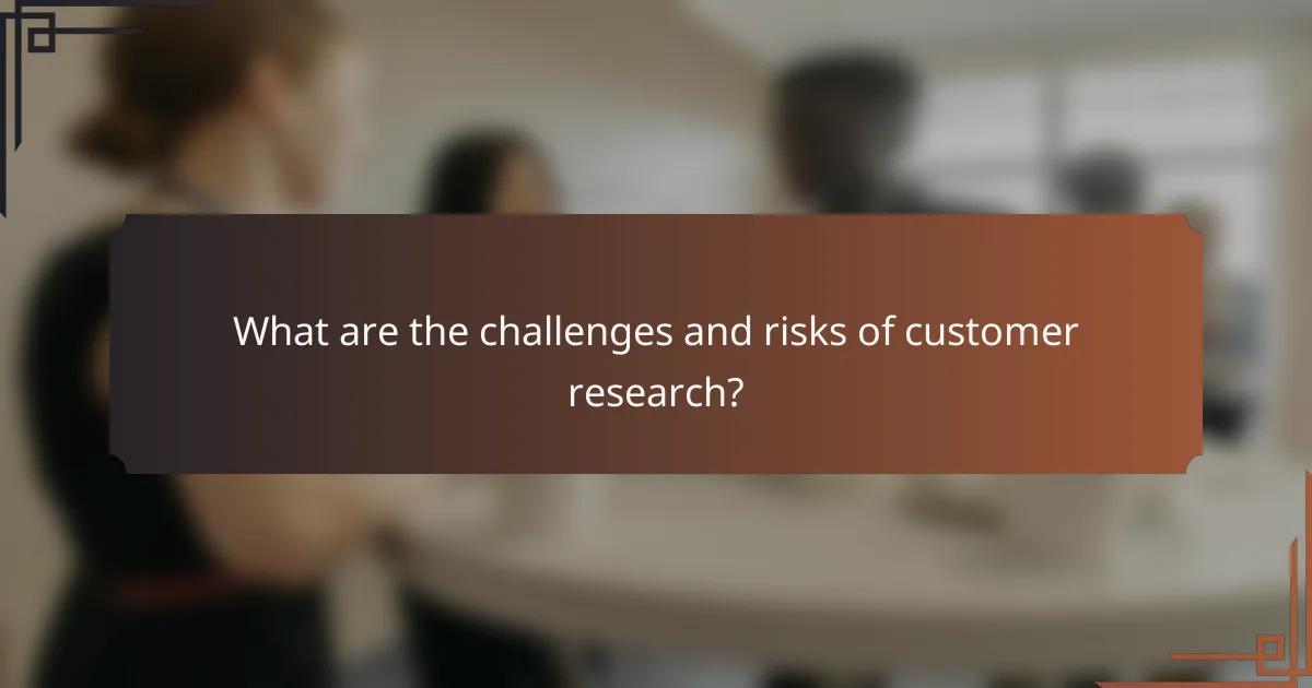 What are the challenges and risks of customer research?