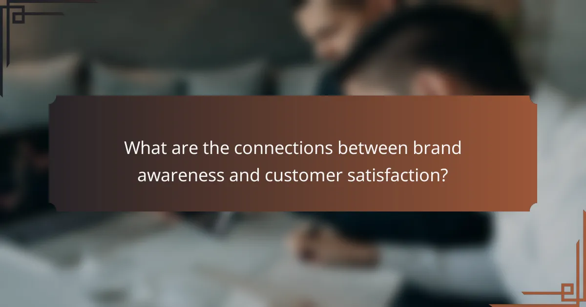 What are the connections between brand awareness and customer satisfaction?