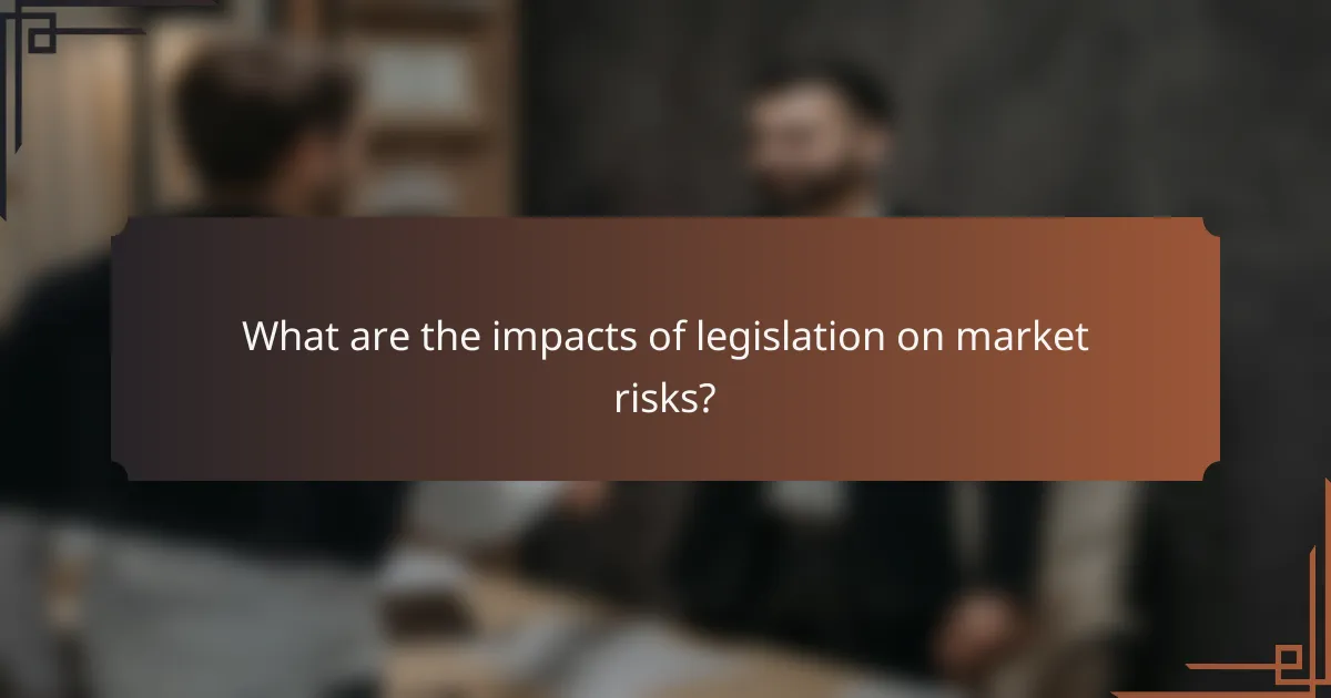 What are the impacts of legislation on market risks?