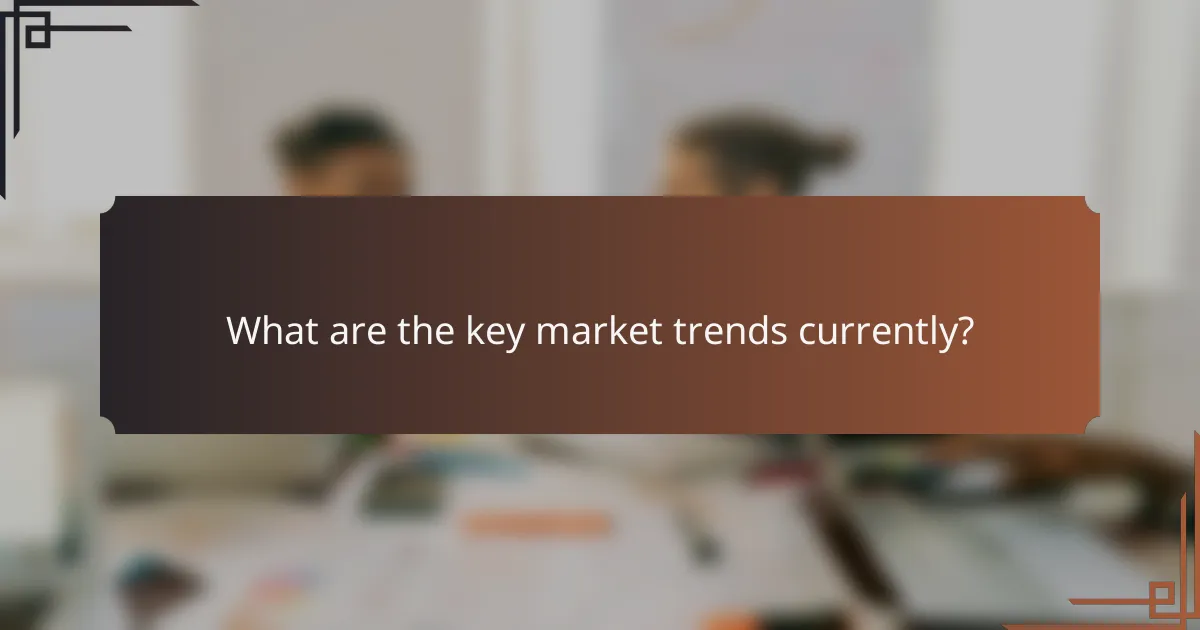 What are the key market trends currently?