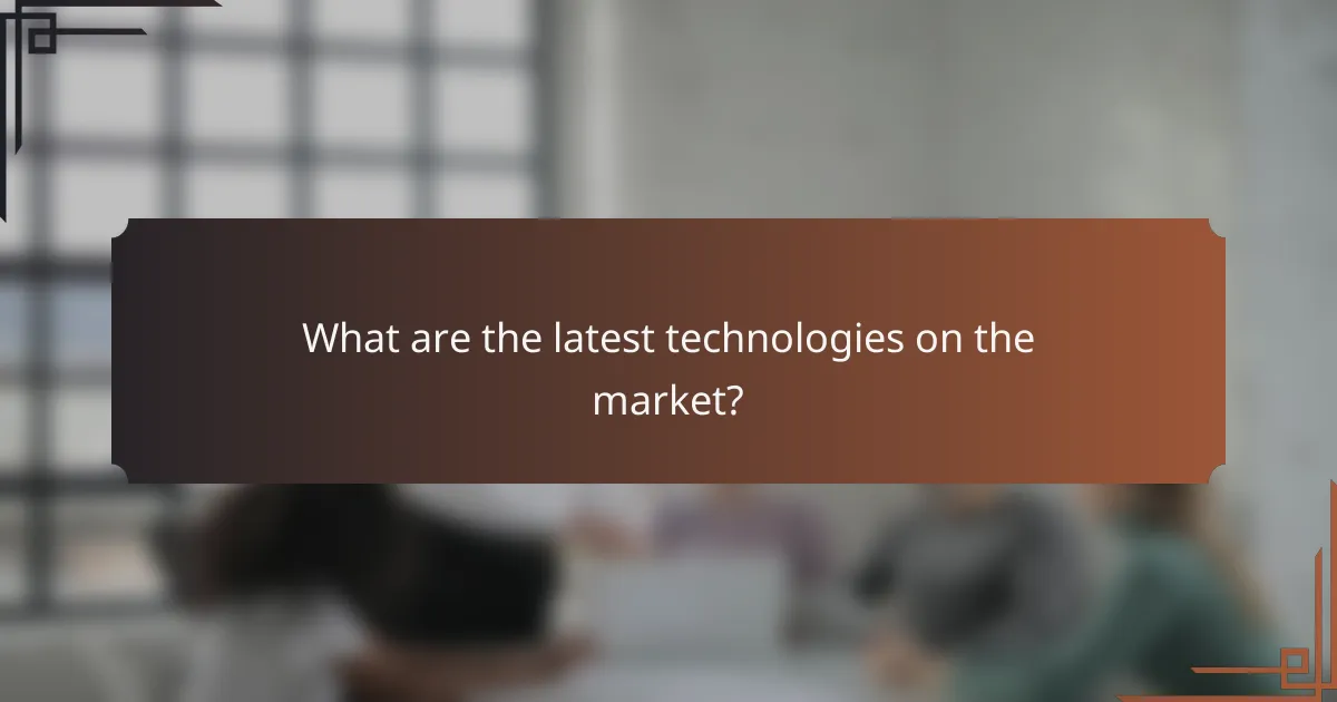 What are the latest technologies on the market?