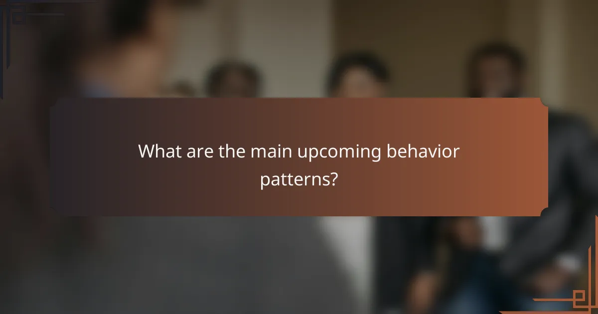 What are the main upcoming behavior patterns?