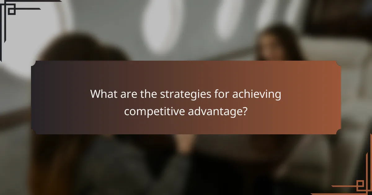 What are the strategies for achieving competitive advantage?