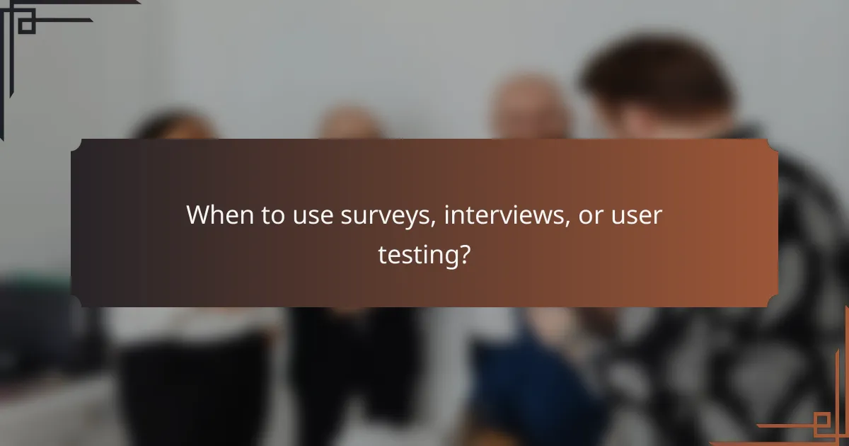 When to use surveys, interviews, or user testing?